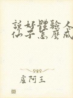 说好体验人生,仙子怎么成真了笔趣阁小说