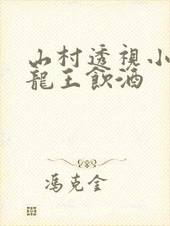 山村透视小神医龙王饮酒