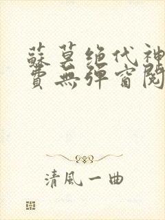 苏莫绝代神主免费无弹窗阅读全文