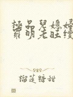 极品儿媳妇秦雨罗明老旺续集