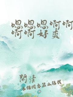 嗯嗯嗯啊啊啊啊啊啊好爽