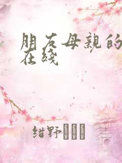 朋友母亲的味道在线