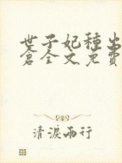 世子妃种出北大仓全文免费阅读无弹窗