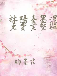 林阳秦墨浓小说免费完整版再