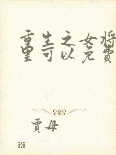重生之女将星哪里可以免费阅读
