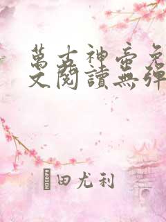 万古神帝免费全文阅读无弹窗