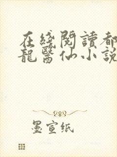 在线阅读都市狂龙医仙小说