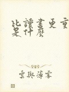 比读书更重要的是什么