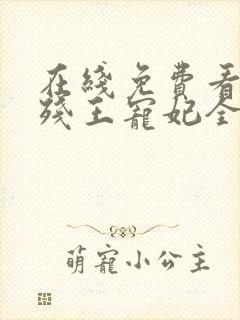 在线免费看短剧残王宠妃全集