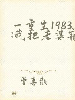 一重生1983:我把老婆宠成首富