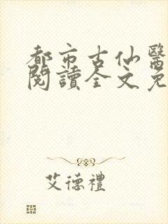 都市古仙医免费阅读全文免费阅读正版