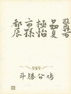 都市极品医神叶辰孙怡夏若雪小说版