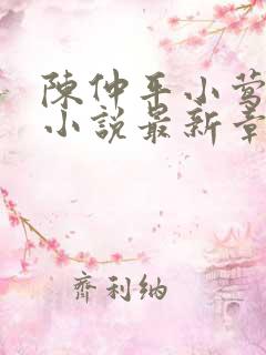 陈仲平小莺陈妈小说最新章节更新时间