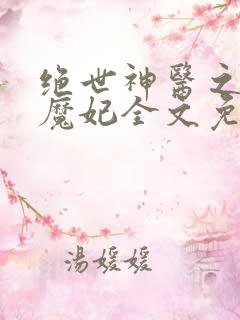 绝世神医之逆天魔妃全文免费阅读无弹窗