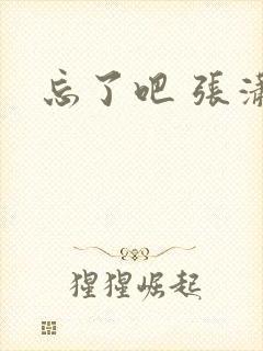 忘了吧 张潇洋