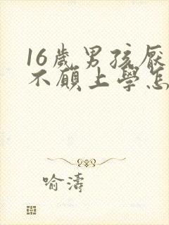 16岁男孩厌学不愿上学怎么办
