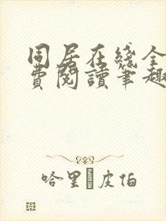同居在线全文免费阅读笔趣阁无弹窗