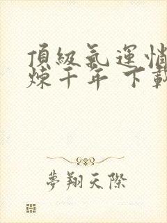 顶级气运悄悄修炼千年 下载