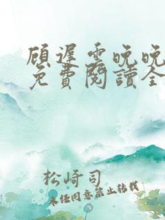 顾迟云晚晚小说免费阅读全文最新章
