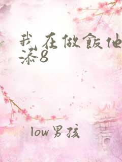 我在做饭他在下添8