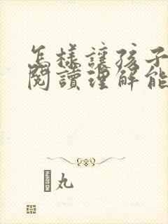怎样让孩子提高阅读理解能力
