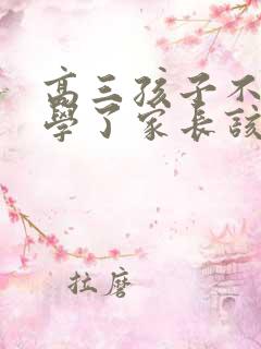 高三孩子不想上学了家长该咋办?