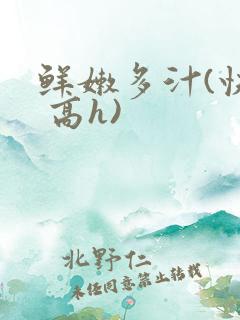 鲜嫩多汁(快穿 高h)