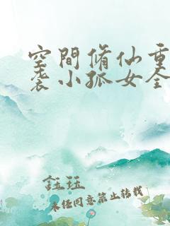 空间修仙重生逆袭小孤女全文免费阅读