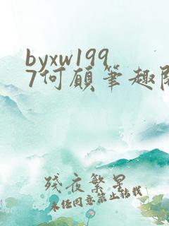 byxw1997何愿笔趣阁全文免费阅读