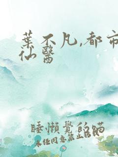 叶不凡,都市古仙医