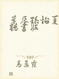 叶辰孙怡夏若雪听书版