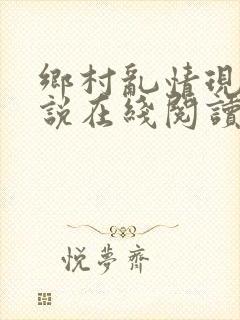 乡村乱情现代小说在线阅读