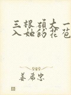 三根硕大一起挤入她的花苞演员表