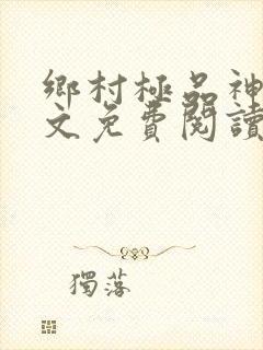 乡村极品神医全文免费阅读