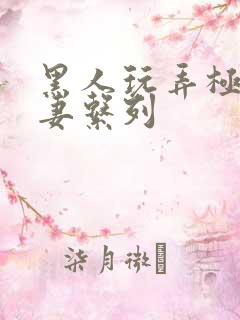 黑人玩弄极品人妻系列