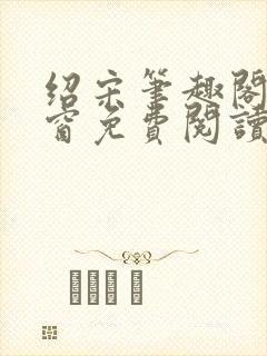 绍宋笔趣阁无弹窗免费阅读
