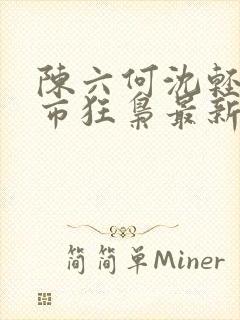 陈六何沈轻舞都市狂枭最新章