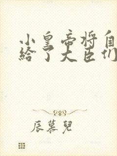小皇帝将自己赏给了大臣们