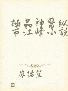 极品神医纵横都市江峰小说阅读