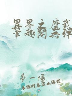异界之魔武流氓笔趣阁无弹窗