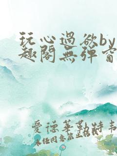 玩心过欲by笔趣阁无弹窗最新章节