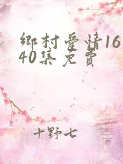 乡村爱情16部40集免费