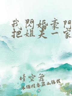 我闪婚豪门大佬把姐夫一家送进去了免费阅读