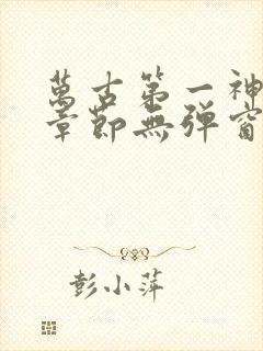 万古第一神最新章节无弹窗