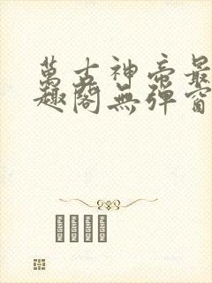 万古神帝最新笔趣阁无弹窗