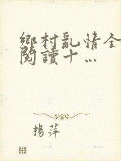 乡村乱情全文免阅读十…