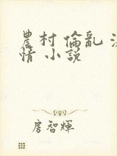 农村 伦乱 激情 小说