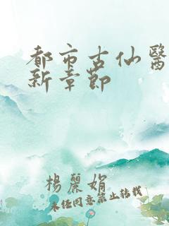 都市古仙医的最新章节