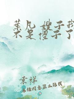 叶凡 嫂子我真不是傻子了