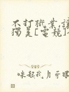 不打职业,让我独美[电竞]全文免费阅读